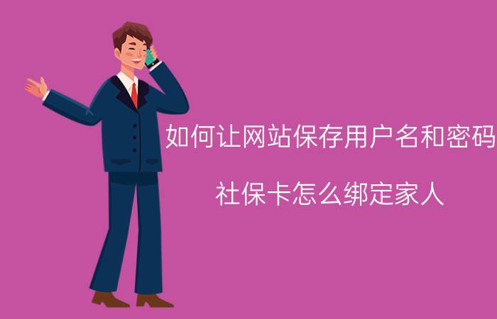 如何让网站保存用户名和密码 社保卡怎么绑定家人？